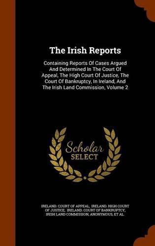 Cover image for The Irish Reports: Containing Reports of Cases Argued and Determined in the Court of Appeal, the High Court of Justice, the Court of Bankruptcy, in Ireland, and the Irish Land Commission, Volume 2