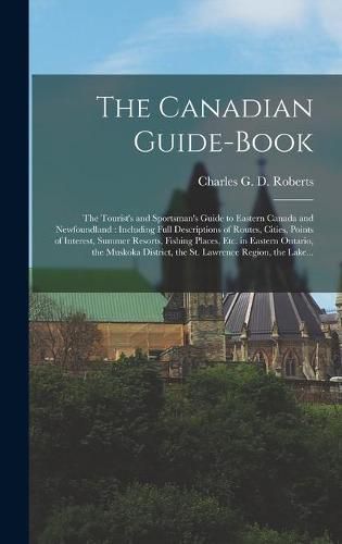 Cover image for The Canadian Guide-book [microform]: the Tourist's and Sportsman's Guide to Eastern Canada and Newfoundland: Including Full Descriptions of Routes, Cities, Points of Interest, Summer Resorts, Fishing Places, Etc. in Eastern Ontario, the Muskoka...