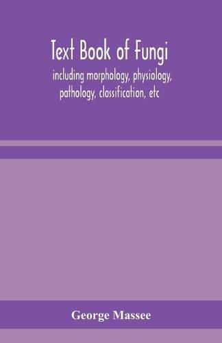 Text book of fungi, including morphology, physiology, pathology, classification, etc