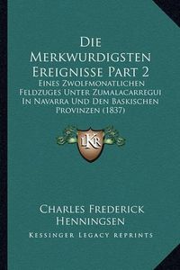 Cover image for Die Merkwurdigsten Ereignisse Part 2: Eines Zwolfmonatlichen Feldzuges Unter Zumalacarregui in Navarra Und Den Baskischen Provinzen (1837)