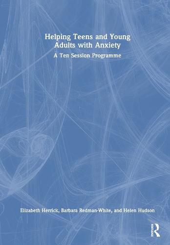 Helping Teens and Young Adults with Anxiety: A Ten Session Programme