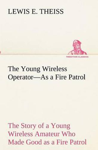 Cover image for The Young Wireless Operator-As a Fire Patrol The Story of a Young Wireless Amateur Who Made Good as a Fire Patrol