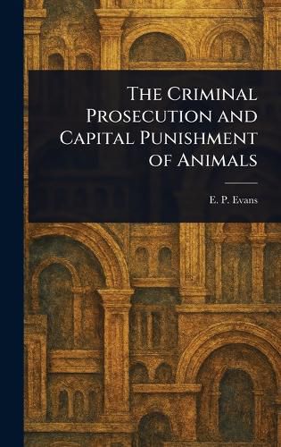 Cover image for The Criminal Prosecution and Capital Punishment of Animals