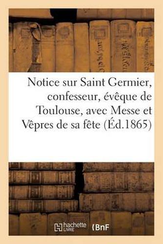 Cover image for Notice Sur Saint Germier, Confesseur, Eveque de Toulouse, Avec La Messe Et Les Vepres de Sa Fete...