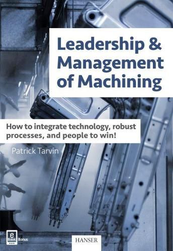 Cover image for Leadership & Management of Machining: How to Integrate Technology, Robust Processes, and People to Win!