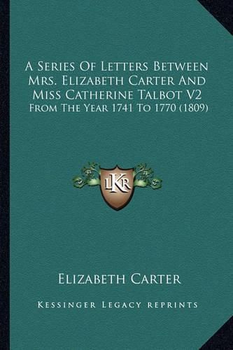 A Series of Letters Between Mrs. Elizabeth Carter and Miss Catherine Talbot V2: From the Year 1741 to 1770 (1809)