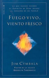 Cover image for Fuego vivo, viento fresco: Lo que sucede cuando el Espiritu de Dios invade el corazon de su pueblo