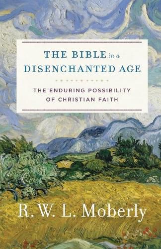 Cover image for The Bible in a Disenchanted Age: The Enduring Possibility of Christian Faith