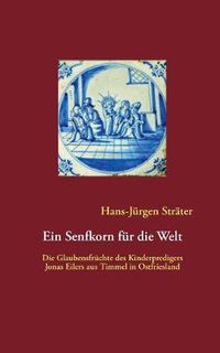 Cover image for Ein Senfkorn fur die Welt: Die Glaubensfruchte des Kinderpredigers Jonas Eilers aus Timmel in Ostfriesland