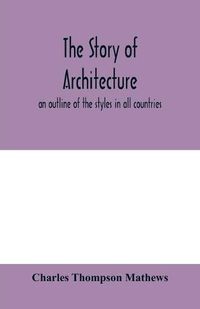 Cover image for The story of architecture: an outline of the styles in all countries