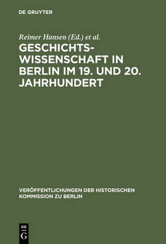 Geschichtswissenschaft in Berlin Im 19. Und 20. Jahrhundert: Persoenlichkeiten Und Institutionen