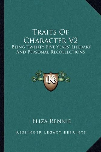 Traits of Character V2: Being Twenty-Five Years' Literary and Personal Recollections