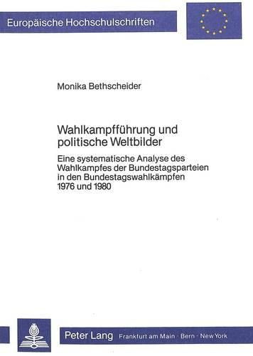 Cover image for Wahlkampffuehrung Und Politische Weltbilder: Eine Systematische Analyse Des Wahlkampfes Der Bundestagsparteien in Den Bundestagswahlkaempfen 1976 Und 1980