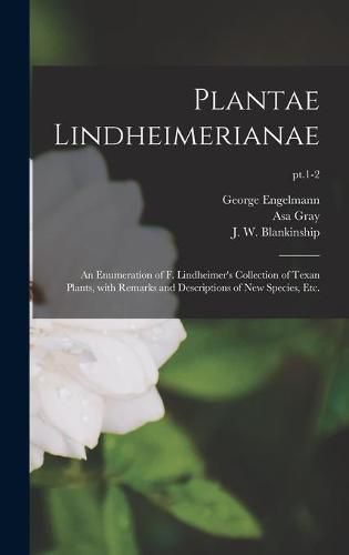 Plantae Lindheimerianae: an Enumeration of F. Lindheimer's Collection of Texan Plants, With Remarks and Descriptions of New Species, Etc.; pt.1-2