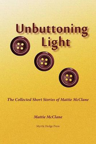 Cover image for Unbuttoning Light: The Collected Short Stories of Mattie McClane