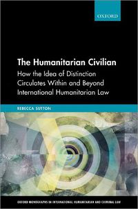 Cover image for The Humanitarian Civilian: How the Idea of Distinction Circulates Within and Beyond International Humanitarian Law