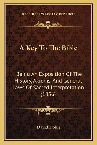 A Key to the Bible: Being an Exposition of the History, Axioms, and General Laws of Sacred Interpretation (1856)