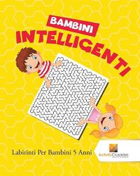 Cover image for Bambini Intelligenti: Labirinti Per Bambini 5 Anni