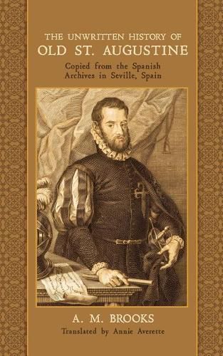 Cover image for The Unwritten History of Old St. Augustine: Copied from the Spanish Archives in Seville, Spain