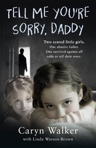 Cover image for Tell Me You're Sorry, Daddy - Two Scared Little Girls. One Abusive Father. One Survived Against All Odds to Tell Their Story