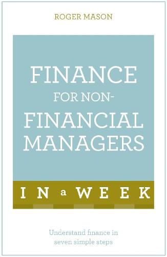 Finance For Non-Financial Managers In A Week: Understand Finance In Seven Simple Steps