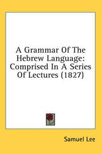 Cover image for A Grammar of the Hebrew Language: Comprised in a Series of Lectures (1827)