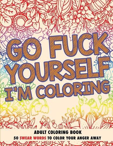 Cover image for Go Fuck Yourself, I'm Coloring: Adult Coloring Book