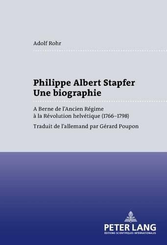 Philippe Albert Stapfer- Une Biographie: A Berne de l'Ancien Regime A La Revolution Helvetique (1766-1798)