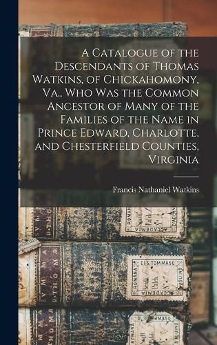 A Catalogue of the Descendants of Thomas Watkins, of Chickahomony, Va., who was the Common Ancestor of Many of the Families of the Name in Prince Edward, Charlotte, and Chesterfield Counties, Virginia