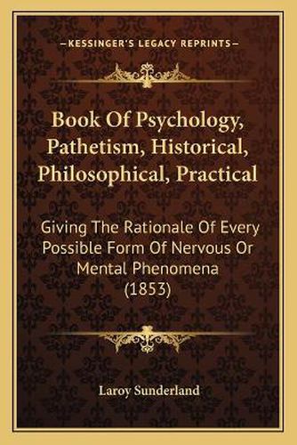 Cover image for Book of Psychology, Pathetism, Historical, Philosophical, Practical: Giving the Rationale of Every Possible Form of Nervous or Mental Phenomena (1853)