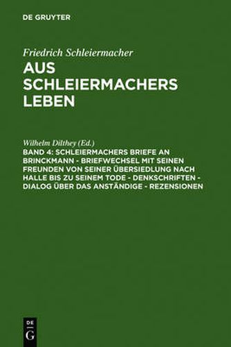 Schleiermachers Briefe an Brinckmann - Briefwechsel mit seinen Freunden von seiner UEbersiedlung nach Halle bis zu seinem Tode - Denkschriften - Dialog uber das Anstandige - Rezensionen