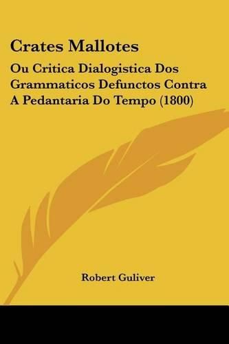 Cover image for Crates Mallotes: Ou Critica Dialogistica DOS Grammaticos Defunctos Contra a Pedantaria Do Tempo (1800)