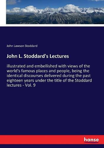 John L. Stoddard's Lectures: illustrated and embellished with views of the world's famous places and people, being the identical discourses delivered during the past eighteen years under the title of the Stoddard lectures - Vol. 9