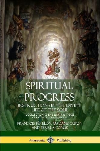 Cover image for Spiritual Progress: Instructions in the Divine Life of the Soul, A Collection of Five Essays by Three Great Religious Thinkers