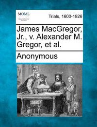 Cover image for James MacGregor, Jr., V. Alexander M. Gregor, et al.