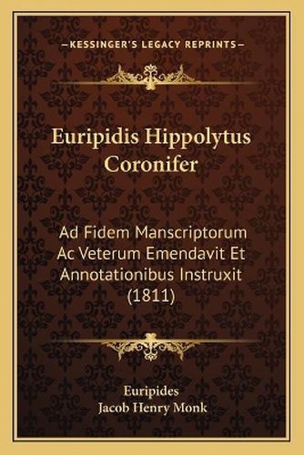 Euripidis Hippolytus Coronifer: Ad Fidem Manscriptorum AC Veterum Emendavit Et Annotationibus Instruxit (1811)