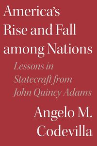 Cover image for America's Rise and Fall among Nations: Lessons in Statecraft from John Quincy Adams