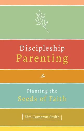 Discipleship Parenting: Planting the Seeds of Faith