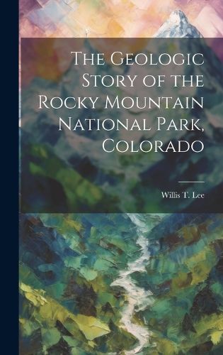Cover image for The Geologic Story of the Rocky Mountain National Park, Colorado