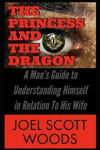 Cover image for The Princess and The Dragon: A Man's Guide to Understanding Himself in Relation To His Wife