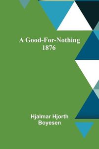 Cover image for A Good-For-Nothing 1876