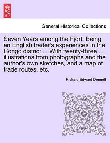 Cover image for Seven Years Among the Fjort. Being an English Trader's Experiences in the Congo District ... with Twenty-Three ... Illustrations from Photographs and the Author's Own Sketches, and a Map of Trade Routes, Etc.