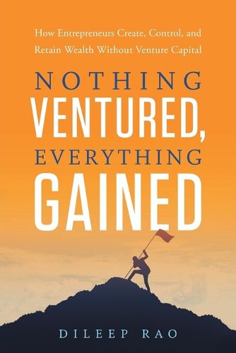 Cover image for Nothing Ventured, Everything Gained: How Entrepreneurs Create, Control, and Retain Wealth Without Venture Capital