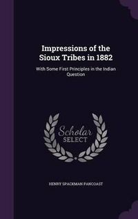 Cover image for Impressions of the Sioux Tribes in 1882: With Some First Principles in the Indian Question