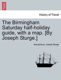 Cover image for The Birmingham Saturday Half-Holiday Guide, with a Map. [By Joseph Sturge.] Eighth Edition