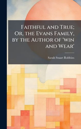 Cover image for Faithful and True; Or, the Evans Family, by the Author of 'win and Wear'