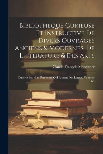 Cover image for Bibliotheque Curieuse Et Instructive De Divers Ouvrages Anciens & Modernes, De Litterature & Des Arts