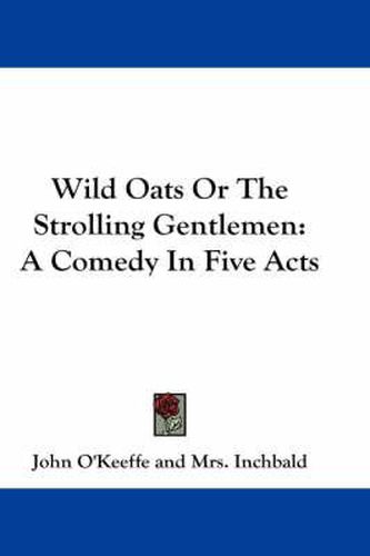 Cover image for Wild Oats or the Strolling Gentlemen: A Comedy in Five Acts