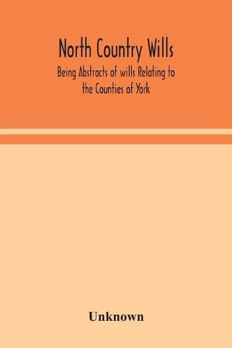 Cover image for North Country Wills; Being Abstracts of wills Relating to the Counties of York, Nottingham, Northumberland, Cumberland, and Westorland at Somerset House and Lambeth Place 1383 to 1558