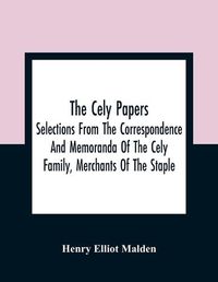 Cover image for The Cely Papers: Selections From The Correspondence And Memoranda Of The Cely Family, Merchants Of The Staple